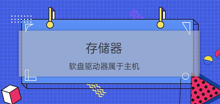 存储器 软盘驱动器属于主机，软磁盘本身属于外部设备吗？